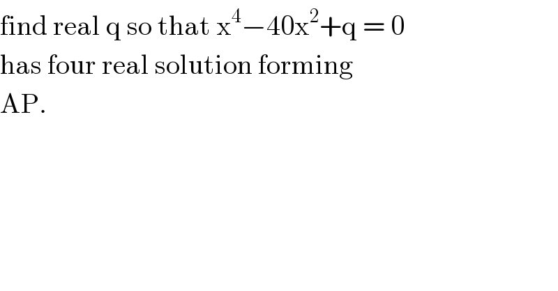 find real q so that x^4 −40x^2 +q = 0  has four real solution forming  AP.   