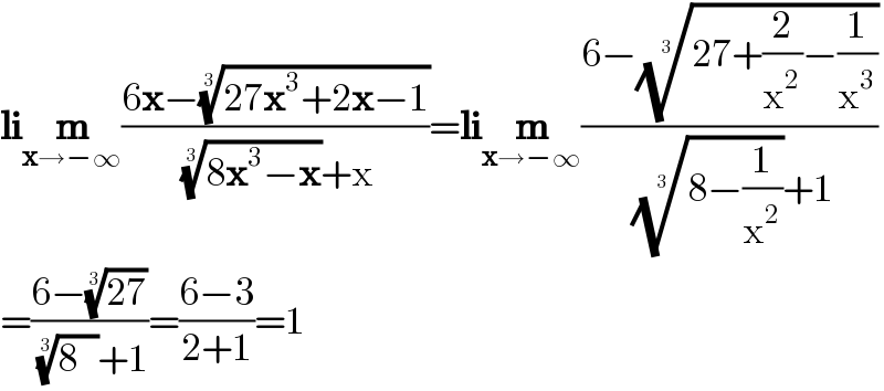 lim_(x→−∞) ((6x−((27x^3 +2x−1))^(1/3) )/(((8x^3 −x))^(1/3) +x))=lim_(x→−∞) ((6−((27+(2/x^2 )−(1/x^3 )))^(1/3) )/(((8−(1/x^2 )))^(1/3) +1))  =((6−((27))^(1/3) )/(((8   ))^(1/3) +1))=((6−3)/(2+1))=1  