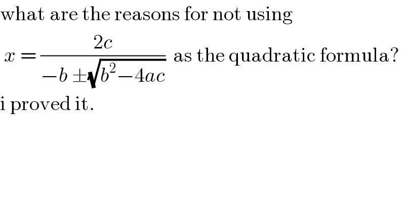 what are the reasons for not using    x = ((2c)/(−b ±(√(b^2 −4ac))))  as the quadratic formula?   i proved it.  
