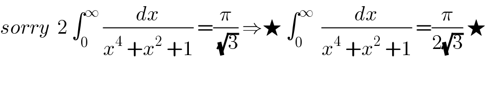 sorry  2 ∫_0 ^∞  (dx/(x^4  +x^2  +1)) =(π/(√3)) ⇒★ ∫_0 ^∞   (dx/(x^4  +x^2  +1)) =(π/(2(√3))) ★  