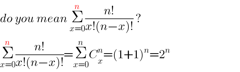 do you mean Σ_(x=0) ^n ((n!)/(x!(n−x)!)) ?  Σ_(x=0) ^n ((n!)/(x!(n−x)!))=Σ_(x=0) ^n C_x ^n =(1+1)^n =2^n   