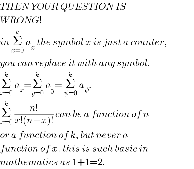 THEN YOUR QUESTION IS  WRONG!   in Σ_(x=0) ^k  a_x  the symbol x is just a counter,  you can replace it with any symbol.  Σ_(x=0) ^k  a_x =Σ_(y=0) ^k  a_y = Σ_(ψ=0) ^k  a_ψ .  Σ_(x=0) ^k  ((n!)/(x!(n−x)!)) can be a function of n  or a function of k, but never a  function of x. this is such basic in  mathematics as 1+1=2.  