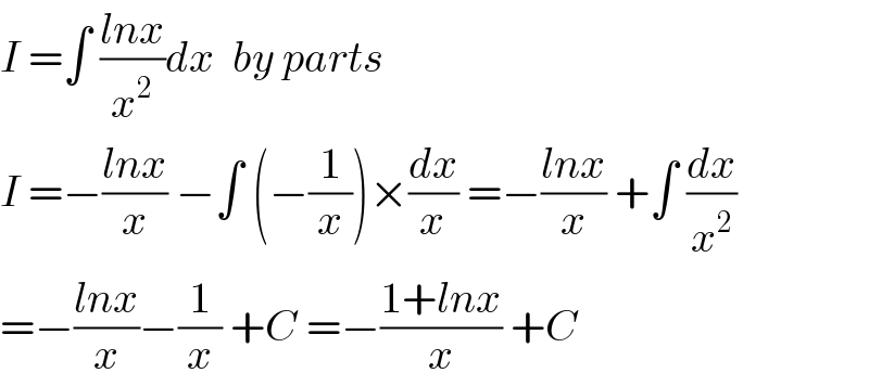 I =∫ ((lnx)/x^2 )dx  by parts  I =−((lnx)/x) −∫ (−(1/x))×(dx/x) =−((lnx)/x) +∫ (dx/x^2 )  =−((lnx)/x)−(1/x) +C =−((1+lnx)/x) +C  