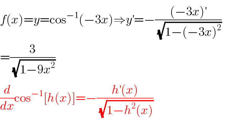 f(x)=y=cos^(−1) (−3x)⇒y^′ =−(((−3x)^′ )/(√(1−(−3x)^2 )))  =(3/(√(1−9x^2 )))  (d/dx)cos^(−1) [h(x)]=−((h^′ (x))/(√(1−h^2 (x))))  