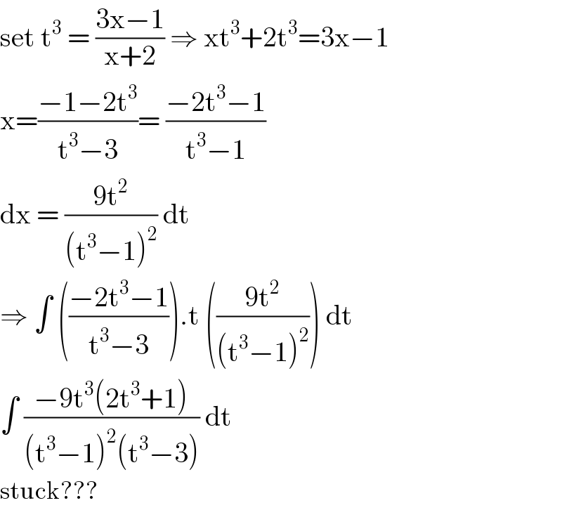 set t^3  = ((3x−1)/(x+2)) ⇒ xt^3 +2t^3 =3x−1   x=((−1−2t^3 )/(t^3 −3))= ((−2t^3 −1)/(t^3 −1))  dx = ((9t^2 )/((t^3 −1)^2 )) dt   ⇒ ∫ (((−2t^3 −1)/(t^3 −3))).t (((9t^2 )/((t^3 −1)^2 ))) dt  ∫ ((−9t^3 (2t^3 +1))/((t^3 −1)^2 (t^3 −3))) dt   stuck???  
