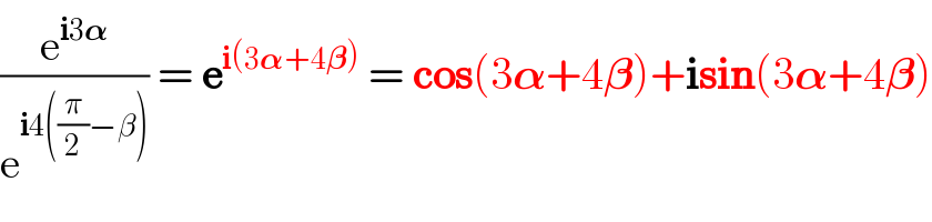 (e^(i3𝛂) /e^(i4((π/2)−β)) ) = e^(i(3𝛂+4𝛃))  = cos(3𝛂+4𝛃)+isin(3𝛂+4𝛃)  