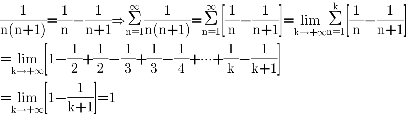 (1/(n(n+1)))=(1/n)−(1/(n+1))⇒Σ_(n=1) ^∞ (1/(n(n+1)))=Σ_(n=1) ^∞ [(1/n)−(1/(n+1))]=lim_(k→+∞) Σ_(n=1) ^k [(1/n)−(1/(n+1))]  =lim_(k→+∞) [1−(1/2)+(1/2)−(1/3)+(1/3)−(1/4)+∙∙∙+(1/k)−(1/(k+1))]  =lim_(k→+∞) [1−(1/(k+1))]=1  