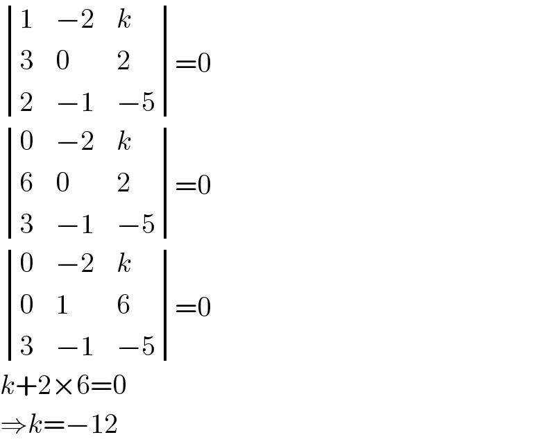  determinant ((1,(−2),k),(3,0,2),(2,(−1),(−5)))=0   determinant ((0,(−2),k),(6,0,2),(3,(−1),(−5)))=0   determinant ((0,(−2),k),(0,1,6),(3,(−1),(−5)))=0  k+2×6=0  ⇒k=−12  
