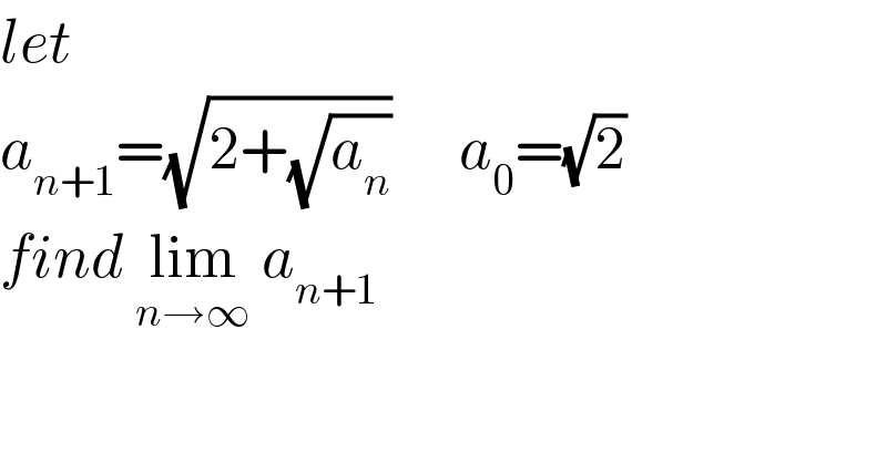 let  a_(n+1) =(√(2+(√a_n )))      a_0 =(√2)  find lim_(n→∞)  a_(n+1)   