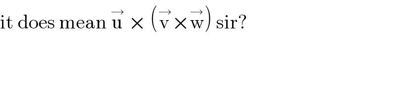 it does mean u^→  × (v^→ ×w^→ ) sir?  