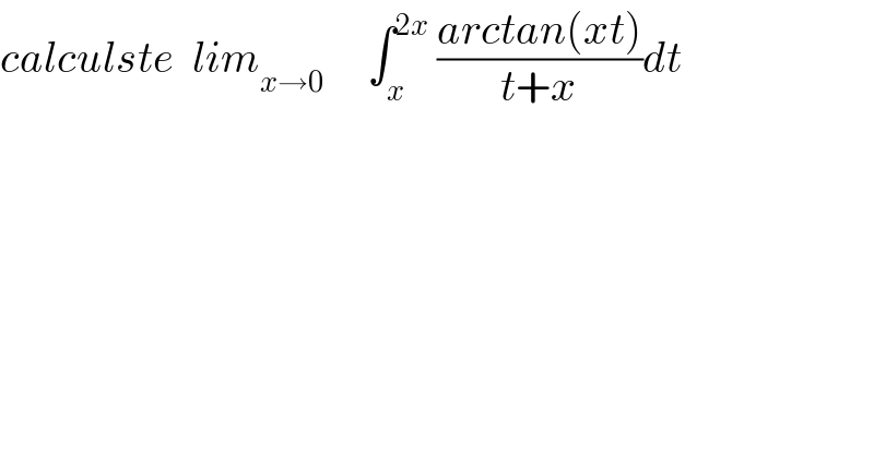 calculste  lim_(x→0)      ∫_x ^(2x)  ((arctan(xt))/(t+x))dt  