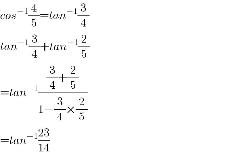 cos^(−1) (4/5)=tan^(−1) (3/4)  tan^(−1) (3/4)+tan^(−1) (2/5)  =tan^(−1) (((3/4)+(2/5))/(1−(3/4)×(2/5)))  =tan^(−1) ((23)/(14))  