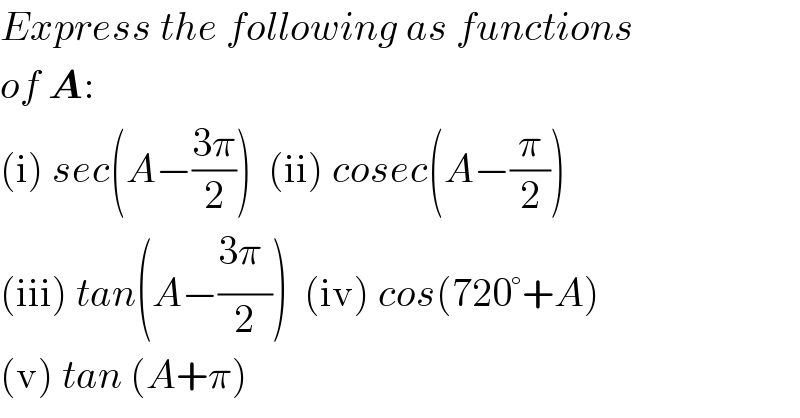 Express the following as functions  of A:  (i) sec(A−((3π)/2))  (ii) cosec(A−(π/2))  (iii) tan(A−((3π_ )/2))  (iv) cos(720°+A)  (v) tan (A+π)  