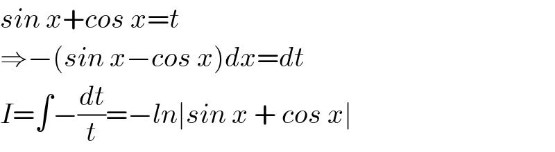 sin x+cos x=t  ⇒−(sin x−cos x)dx=dt  I=∫−(dt/t)=−ln∣sin x + cos x∣  