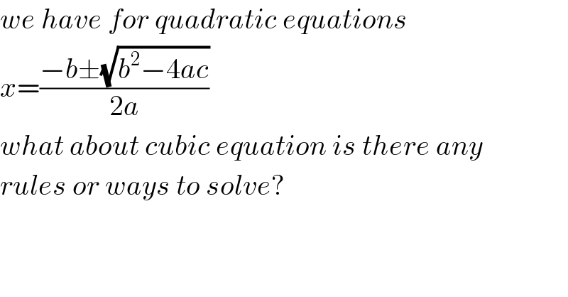 we have for quadratic equations  x=((−b±(√(b^2 −4ac)))/(2a))  what about cubic equation is there any  rules or ways to solve?  