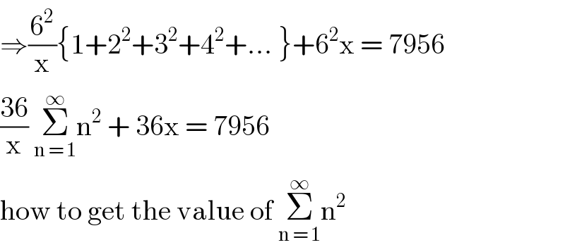⇒(6^2 /x){1+2^2 +3^2 +4^2 +... }+6^2 x = 7956  ((36)/x) Σ_(n = 1) ^∞ n^2  + 36x = 7956  how to get the value of Σ_(n = 1) ^∞ n^2   