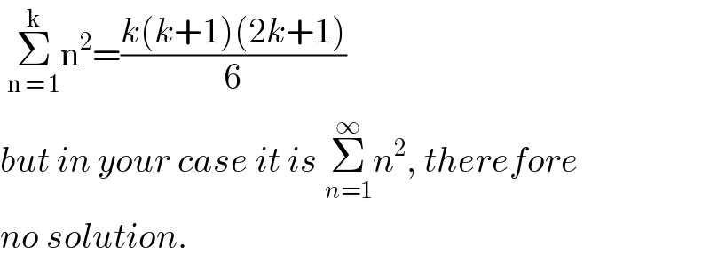  Σ_(n = 1) ^k n^2 =((k(k+1)(2k+1))/6)  but in your case it is Σ_(n=1) ^∞ n^2 , therefore  no solution.  