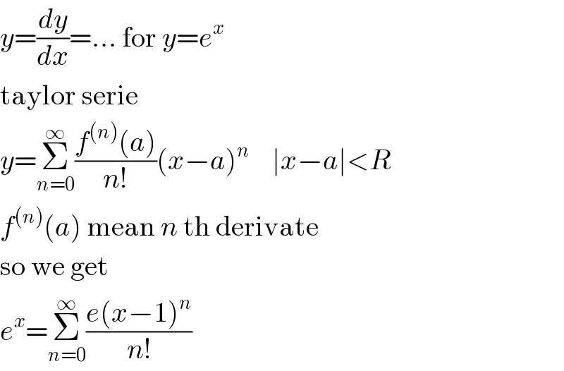 y=(dy/dx)=... for y=e^x   taylor serie  y=Σ_(n=0) ^∞ ((f^((n)) (a))/(n!))(x−a)^n     ∣x−a∣<R  f^((n)) (a) mean n th derivate  so we get  e^x =Σ_(n=0) ^∞ ((e(x−1)^n )/(n!))  