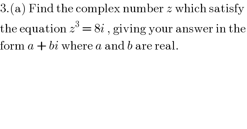 3.(a) Find the complex number z which satisfy   the equation z^3  = 8i , giving your answer in the  form a + bi where a and b are real.  