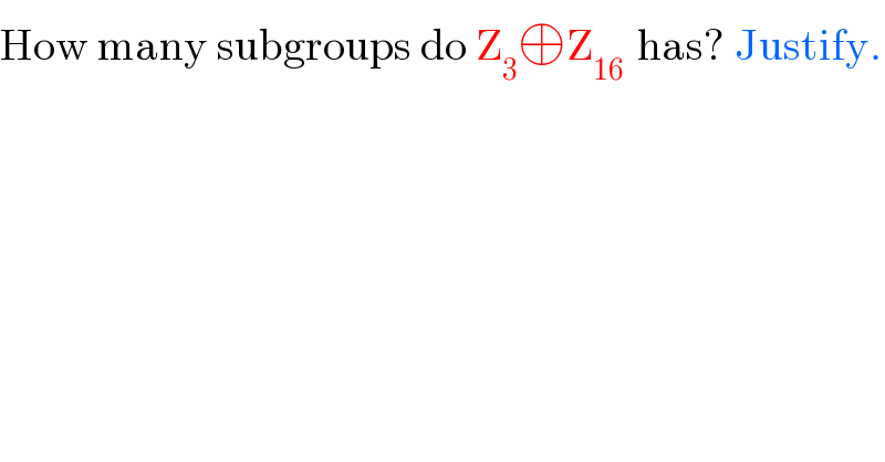 How many subgroups do Z_3 ⊕Z_(16 )  has? Justify.  