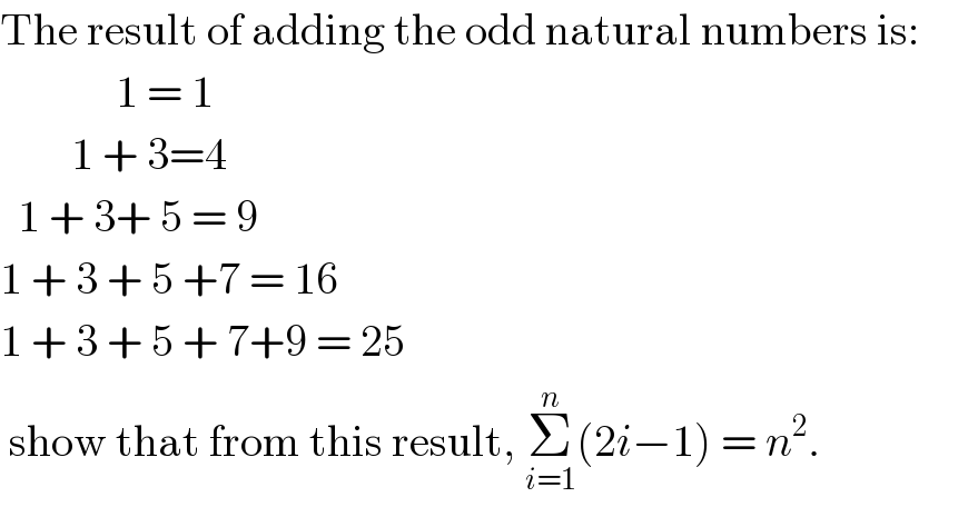 The result of adding the odd natural numbers is:               1 = 1          1 + 3=4    1 + 3+ 5 = 9  1 + 3 + 5 +7 = 16  1 + 3 + 5 + 7+9 = 25   show that from this result, Σ_(i=1) ^n (2i−1) = n^2 .  