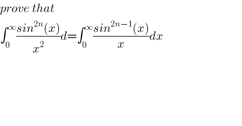 prove that  ∫_0 ^∞ ((sin^(2n) (x))/x^2 )d=∫_0 ^∞ ((sin^(2n−1) (x))/x)dx      