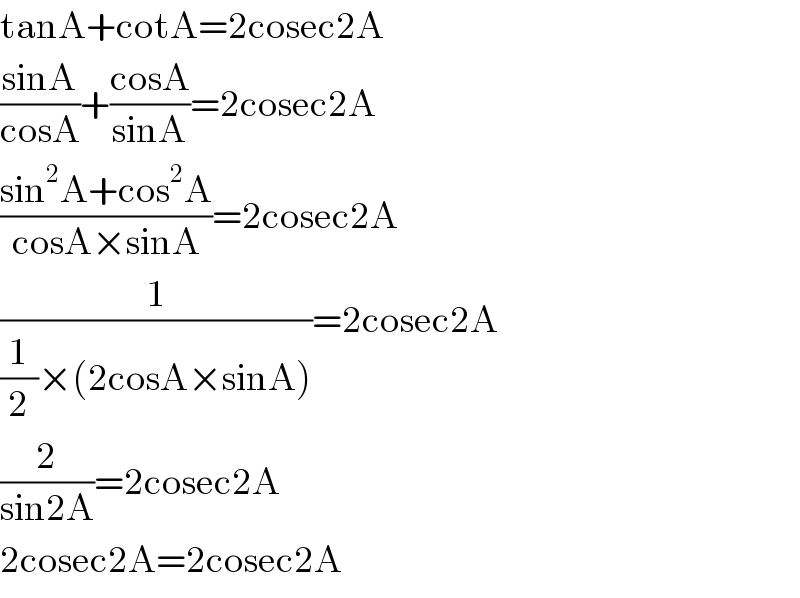 tanA+cotA=2cosec2A  ((sinA)/(cosA))+((cosA)/(sinA))=2cosec2A  ((sin^2 A+cos^2 A)/(cosA×sinA))=2cosec2A  (1/((1/2)×(2cosA×sinA)))=2cosec2A  (2/(sin2A))=2cosec2A  2cosec2A=2cosec2A  