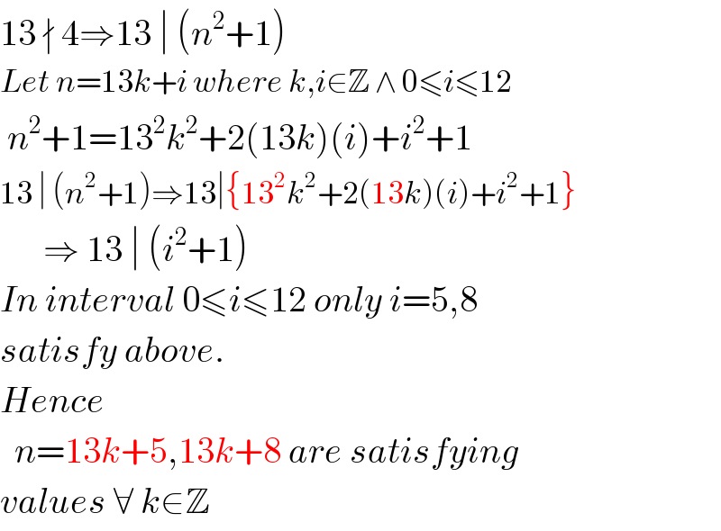 13 ∤ 4⇒13 ∣ (n^2 +1)  Let n=13k+i where k,i∈Z ∧ 0≤i≤12   n^2 +1=13^2 k^2 +2(13k)(i)+i^2 +1  13 ∣ (n^2 +1)⇒13∣{13^2 k^2 +2(13k)(i)+i^2 +1}        ⇒ 13 ∣ (i^2 +1)  In interval 0≤i≤12 only i=5,8  satisfy above.  Hence     n=13k+5,13k+8 are satisfying  values ∀ k∈Z  