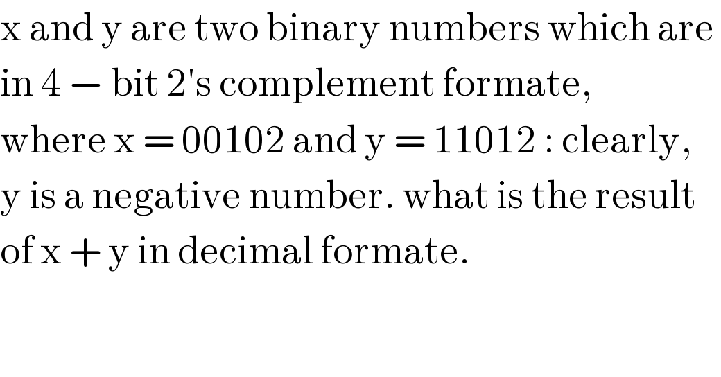x and y are two binary numbers which are   in 4 − bit 2′s complement formate,   where x = 00102 and y = 11012 : clearly,  y is a negative number. what is the result  of x + y in decimal formate.  