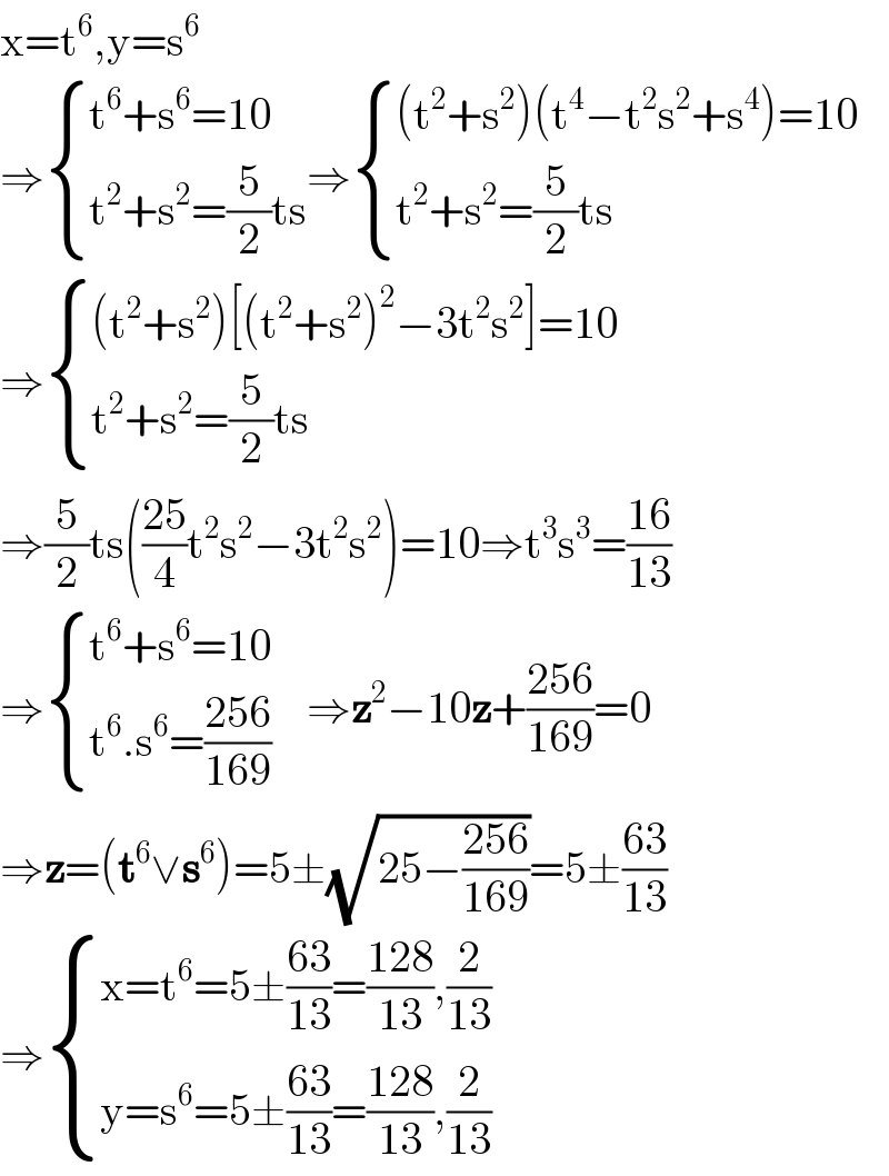x=t^6 ,y=s^6   ⇒ { ((t^6 +s^6 =10)),((t^2 +s^2 =(5/2)ts)) :}⇒ { (((t^2 +s^2 )(t^4 −t^2 s^2 +s^4 )=10)),((t^2 +s^2 =(5/2)ts)) :}  ⇒ { (((t^2 +s^2 )[(t^2 +s^2 )^2 −3t^2 s^2 ]=10)),((t^2 +s^2 =(5/2)ts)) :}  ⇒(5/2)ts(((25)/4)t^2 s^2 −3t^2 s^2 )=10⇒t^3 s^3 =((16)/(13))  ⇒ { ((t^6 +s^6 =10)),((t^6 .s^6 =((256)/(169)))) :}    ⇒z^2 −10z+((256)/(169))=0  ⇒z=(t^6 ∨s^6 )=5±(√(25−((256)/(169))))=5±((63)/(13))  ⇒ { ((x=t^6 =5±((63)/(13))=((128)/(13)),(2/(13)))),((y=s^6 =5±((63)/(13))=((128)/(13)),(2/(13)))) :}  