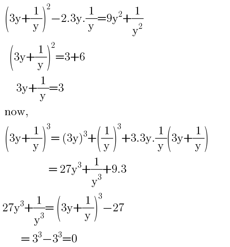   (3y+(1/y))^2 −2.3y.(1/y)=9y^2 +(1/y^2 )      (3y+(1/y))^2 =3+6         3y+(1/y)=3    now,    (3y+(1/y))^3 = (3y)^3 +((1/y))^3 +3.3y.(1/y)(3y+(1/y))                       = 27y^3 +(1/y^3 )+9.3   27y^3 +(1/y^3 )= (3y+(1/y))^3 −27           = 3^3 −3^3 =0  