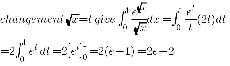 changement (√x)=t give ∫_0 ^1  (e^(√x) /(√x))dx =∫_0 ^1  (e^t /t)(2t)dt  =2∫_0 ^1  e^t  dt =2[e^t ]_0 ^1  =2(e−1) =2e−2  