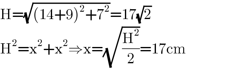 H=(√((14+9)^2 +7^2 ))=17(√2)  H^2 =x^2 +x^2 ⇒x=(√(H^2 /2))=17cm  