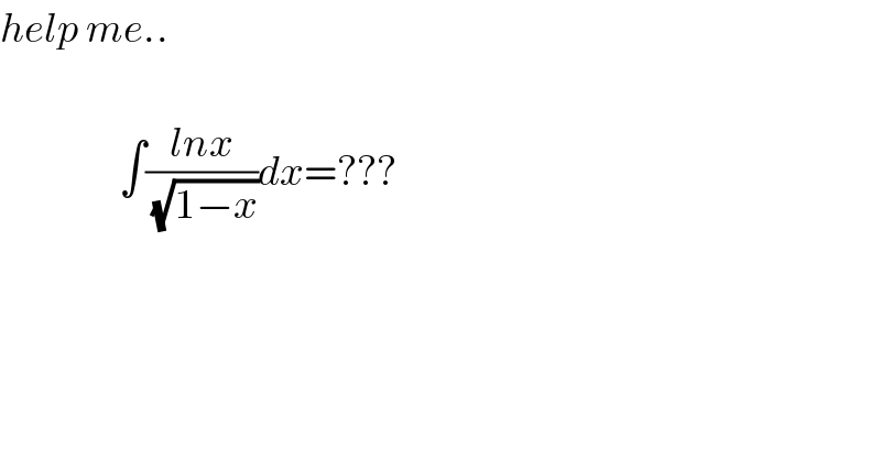 help me..                      ∫((lnx)/(√(1−x)))dx=???    