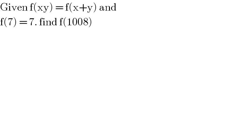 Given f(xy) = f(x+y) and   f(7) = 7. find f(1008)   
