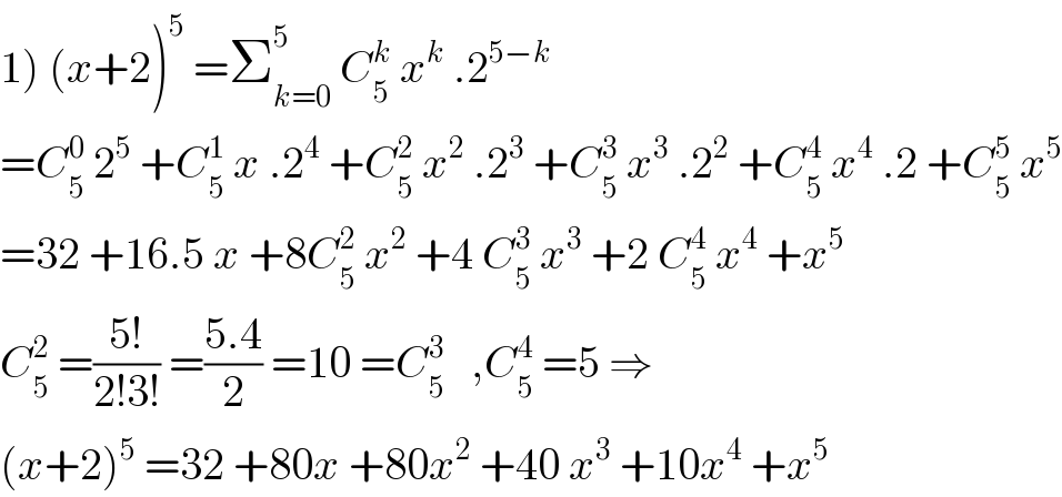 1) (x+2)^5  =Σ_(k=0) ^5  C_5 ^k  x^k  .2^(5−k)   =C_5 ^0  2^5  +C_5 ^1  x .2^4  +C_5 ^2  x^2  .2^3  +C_5 ^3  x^3  .2^2  +C_5 ^4  x^4  .2 +C_5 ^5  x^5   =32 +16.5 x +8C_5 ^2  x^2  +4 C_5 ^3  x^3  +2 C_5 ^4  x^4  +x^5   C_5 ^2  =((5!)/(2!3!)) =((5.4)/2) =10 =C_5 ^3    ,C_5 ^4  =5 ⇒  (x+2)^5  =32 +80x +80x^2  +40 x^3  +10x^4  +x^5   