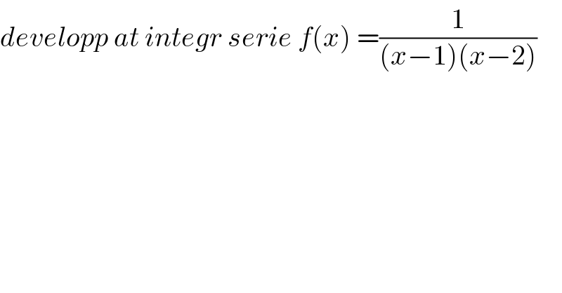 developp at integr serie f(x) =(1/((x−1)(x−2)))  