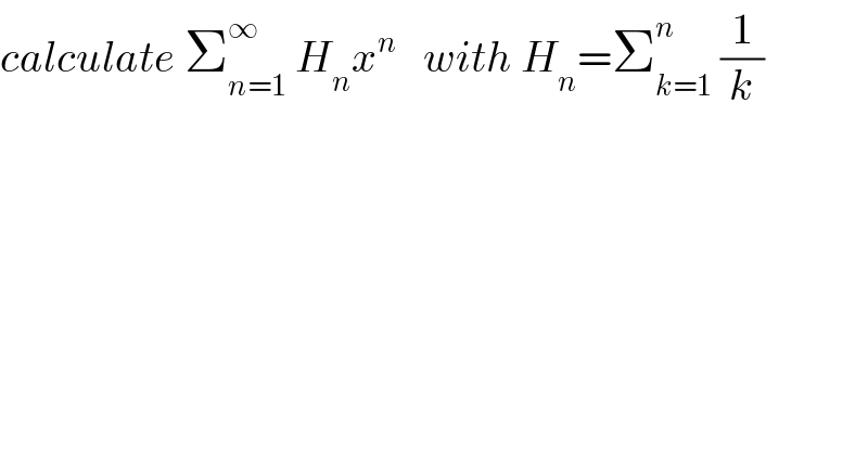 calculate Σ_(n=1) ^∞  H_n x^n    with H_n =Σ_(k=1) ^n  (1/k)  