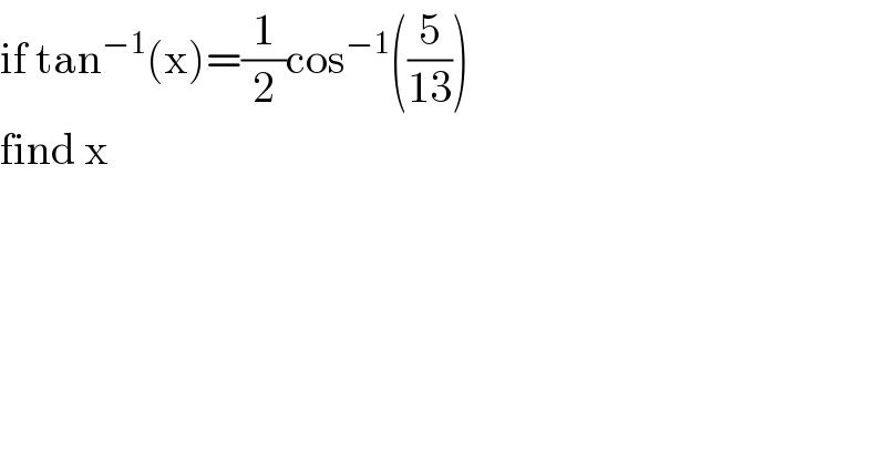 if tan^(−1) (x)=(1/2)cos^(−1) ((5/(13)))  find x   