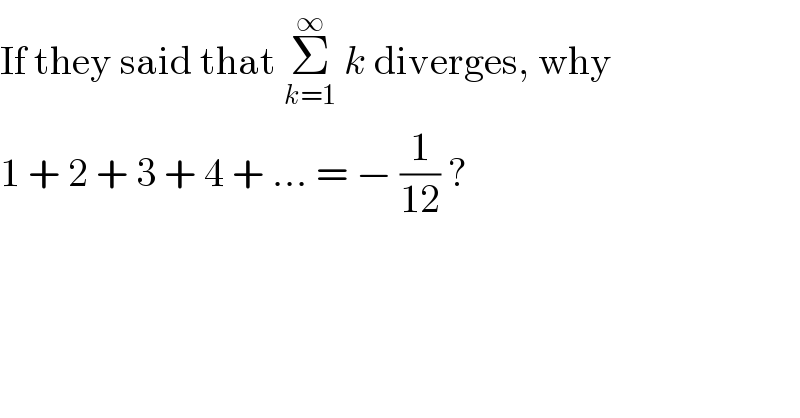 If they said that Σ_(k=1) ^∞  k diverges, why  1 + 2 + 3 + 4 + ... = − (1/(12)) ?  