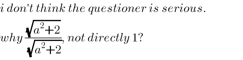 i don′t think the questioner is serious.  why ((√(a^2 +2))/(√(a^2 +2))), not directly 1?  