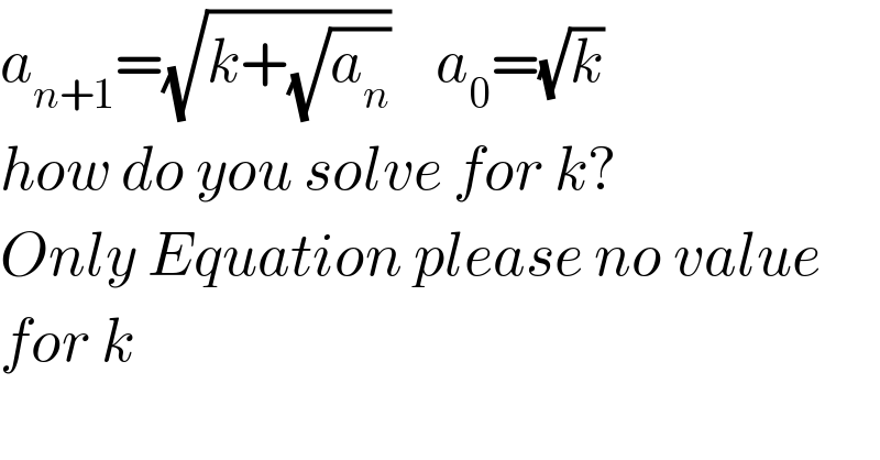 a_(n+1) =(√(k+(√a_n )))    a_0 =(√k)  how do you solve for k?  Only Equation please no value  for k  