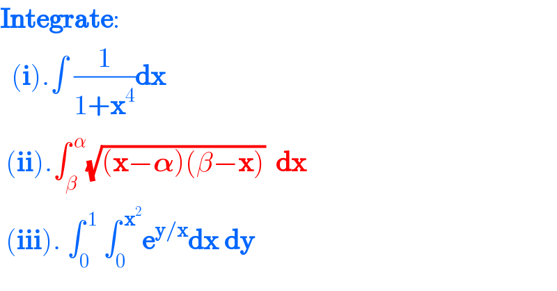 Integrate:    (i).∫ (1/(1+x^4 ))dx   (ii).∫_β ^( α) (√((x−𝛂)(β−x)))  dx   (iii). ∫_0 ^( 1)  ∫_0 ^( x^2 ) e^(y/x) dx dy  