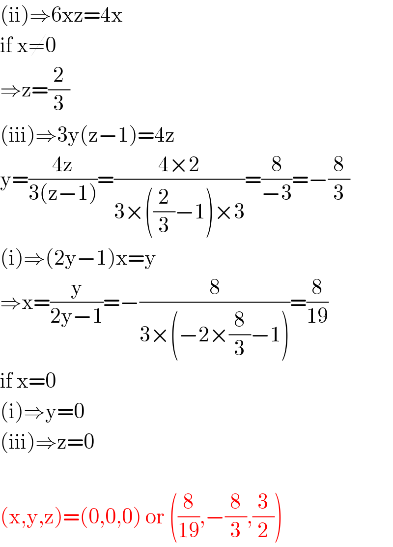 (ii)⇒6xz=4x  if x≠0  ⇒z=(2/3)  (iii)⇒3y(z−1)=4z  y=((4z)/(3(z−1)))=((4×2)/(3×((2/3)−1)×3))=(8/(−3))=−(8/3)  (i)⇒(2y−1)x=y  ⇒x=(y/(2y−1))=−(8/(3×(−2×(8/3)−1)))=(8/(19))  if x=0  (i)⇒y=0  (iii)⇒z=0    (x,y,z)=(0,0,0) or ((8/(19)),−(8/3),(3/2))  