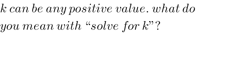 k can be any positive value. what do  you mean with “solve for k”?  