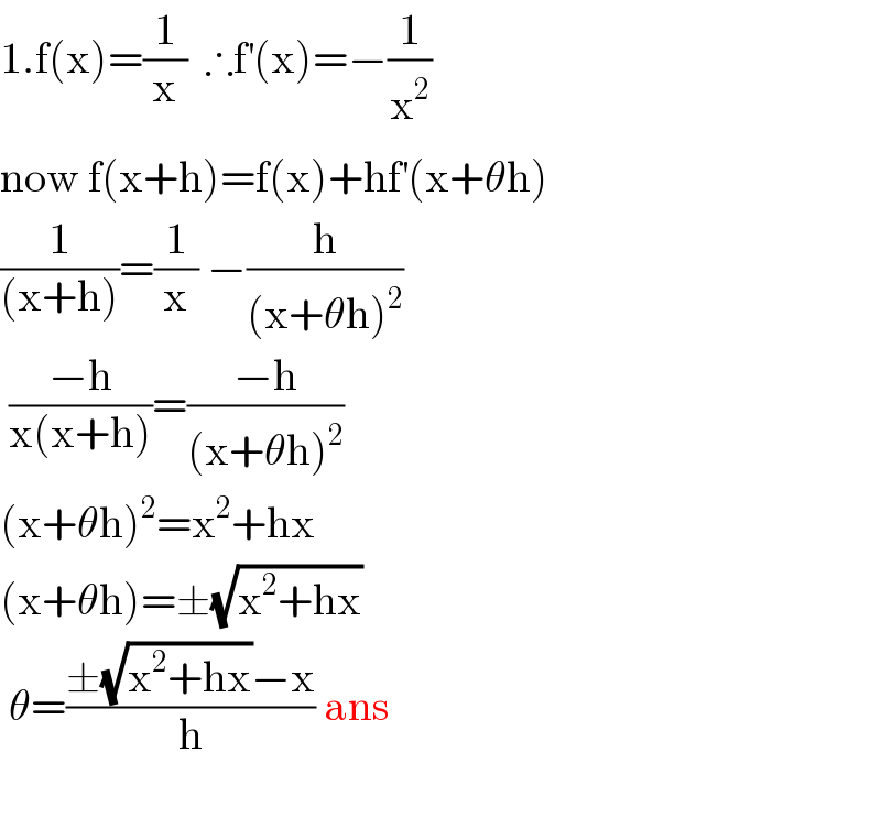 1.f(x)=(1/x)  ∴f^′ (x)=−(1/x^2 )  now f(x+h)=f(x)+hf^′ (x+θh)  (1/((x+h)))=(1/x) −(h/((x+θh)^2 ))   ((−h)/(x(x+h)))=((−h)/((x+θh)^2 ))  (x+θh)^2 =x^2 +hx  (x+θh)=±(√(x^2 +hx))    θ=((±(√(x^2 +hx))−x)/h) ans    