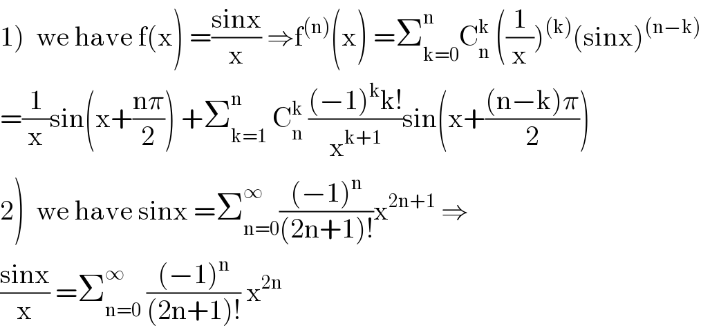 1)  we have f(x) =((sinx)/x) ⇒f^((n)) (x) =Σ_(k=0) ^n C_n ^k  ((1/x))^((k)) (sinx)^((n−k))   =(1/x)sin(x+((nπ)/2)) +Σ_(k=1) ^n  C_n ^k  (((−1)^k k!)/x^(k+1) )sin(x+(((n−k)π)/2))  2)  we have sinx =Σ_(n=0) ^∞ (((−1)^n )/((2n+1)!))x^(2n+1)  ⇒  ((sinx)/x) =Σ_(n=0) ^∞  (((−1)^n )/((2n+1)!)) x^(2n)   