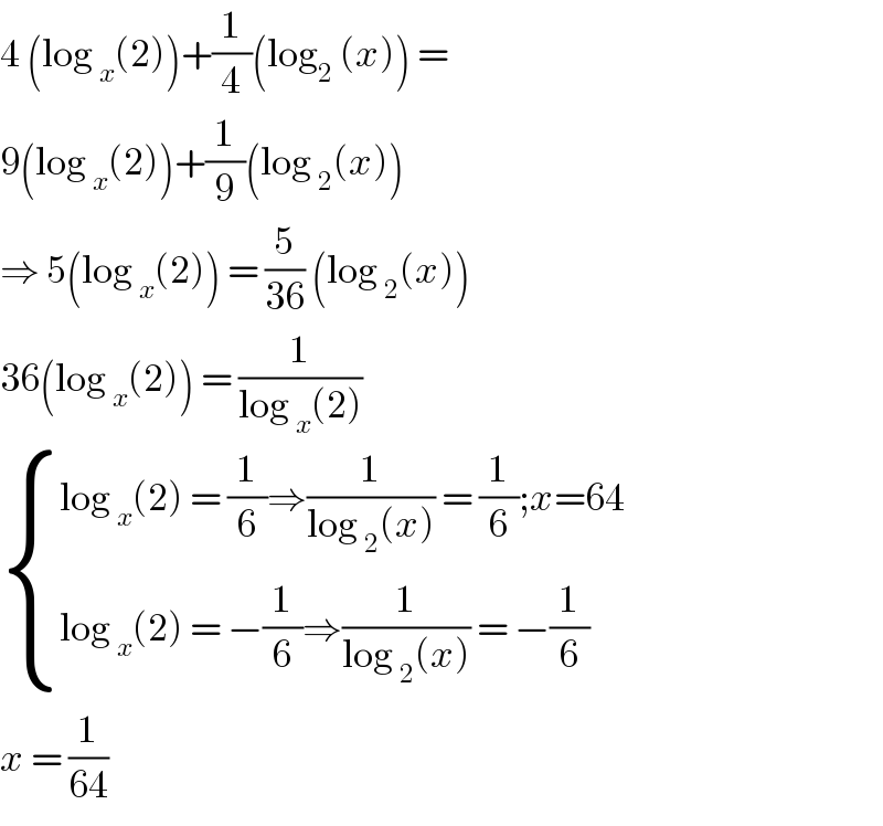 4 (log _x (2))+(1/4)(log_2  (x)) =   9(log _x (2))+(1/9)(log _2 (x))  ⇒ 5(log _x (2)) = (5/(36)) (log _2 (x))  36(log _x (2)) = (1/(log _x (2)))   { ((log _x (2) = (1/6)⇒(1/(log _2 (x))) = (1/6);x=64)),((log _x (2) = −(1/6)⇒(1/(log _2 (x))) = −(1/6))) :}  x = (1/(64))  
