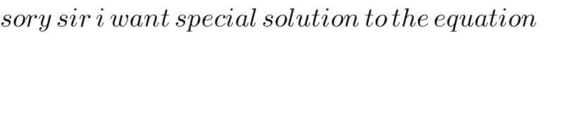 sory sir i want special solution to the equation   