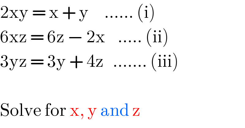 2xy = x + y     ...... (i)  6xz = 6z − 2x    ..... (ii)  3yz = 3y + 4z   ....... (iii)    Solve for x, y and z  